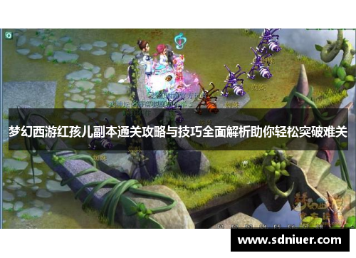 梦幻西游红孩儿副本通关攻略与技巧全面解析助你轻松突破难关